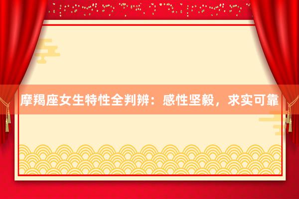 摩羯座女生特性全判辨：感性坚毅，求实可靠